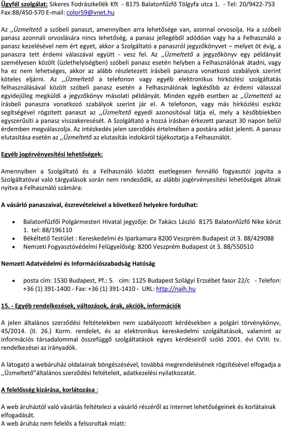 Ha a szóbeli panasz azonnali orvoslására nincs lehetőség, a panasz jellegéből adódóan vagy ha a Felhasználó a panasz kezelésével nem ért egyet, akkor a Szolgáltató a panaszról jegyzőkönyvet melyet öt
