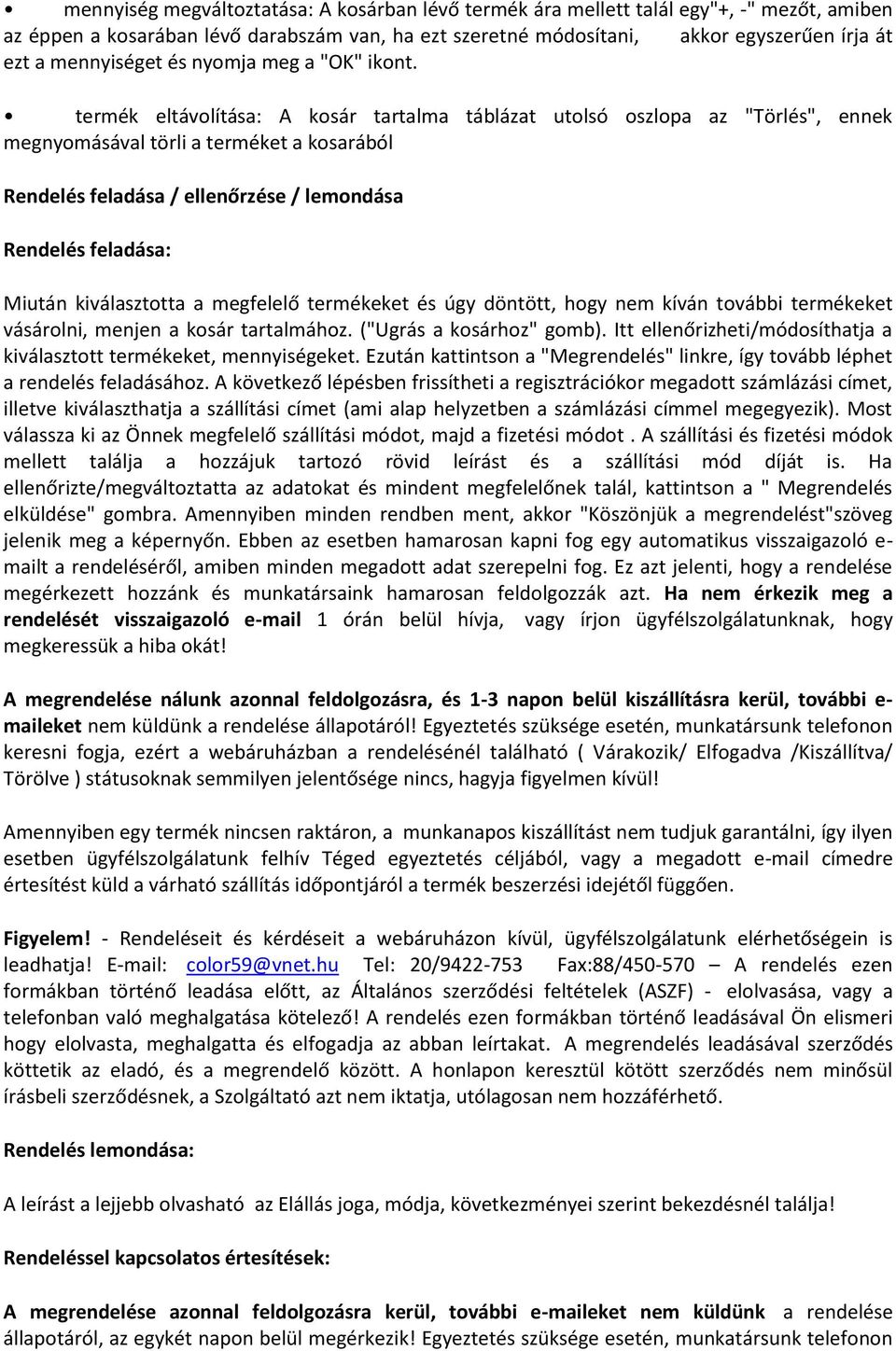 termék eltávolítása: A kosár tartalma táblázat utolsó oszlopa az "Törlés", ennek megnyomásával törli a terméket a kosarából Rendelés feladása / ellenőrzése / lemondása Rendelés feladása: Miután
