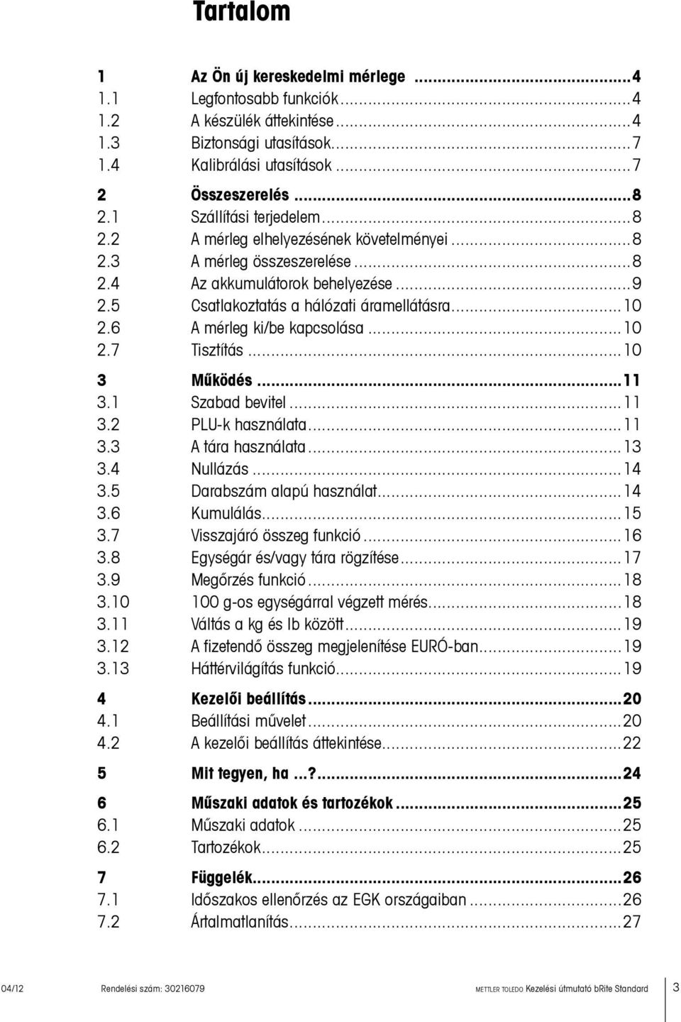 6 A mérleg ki/be kapcsolása...10 2.7 Tisztítás...10 3 Működés...11 3.1 Szabad bevitel...11 3.2 PLU-k használata...11 3.3 A tára használata...13 3.4 Nullázás...14 3.5 Darabszám alapú használat...14 3.6 Kumulálás.