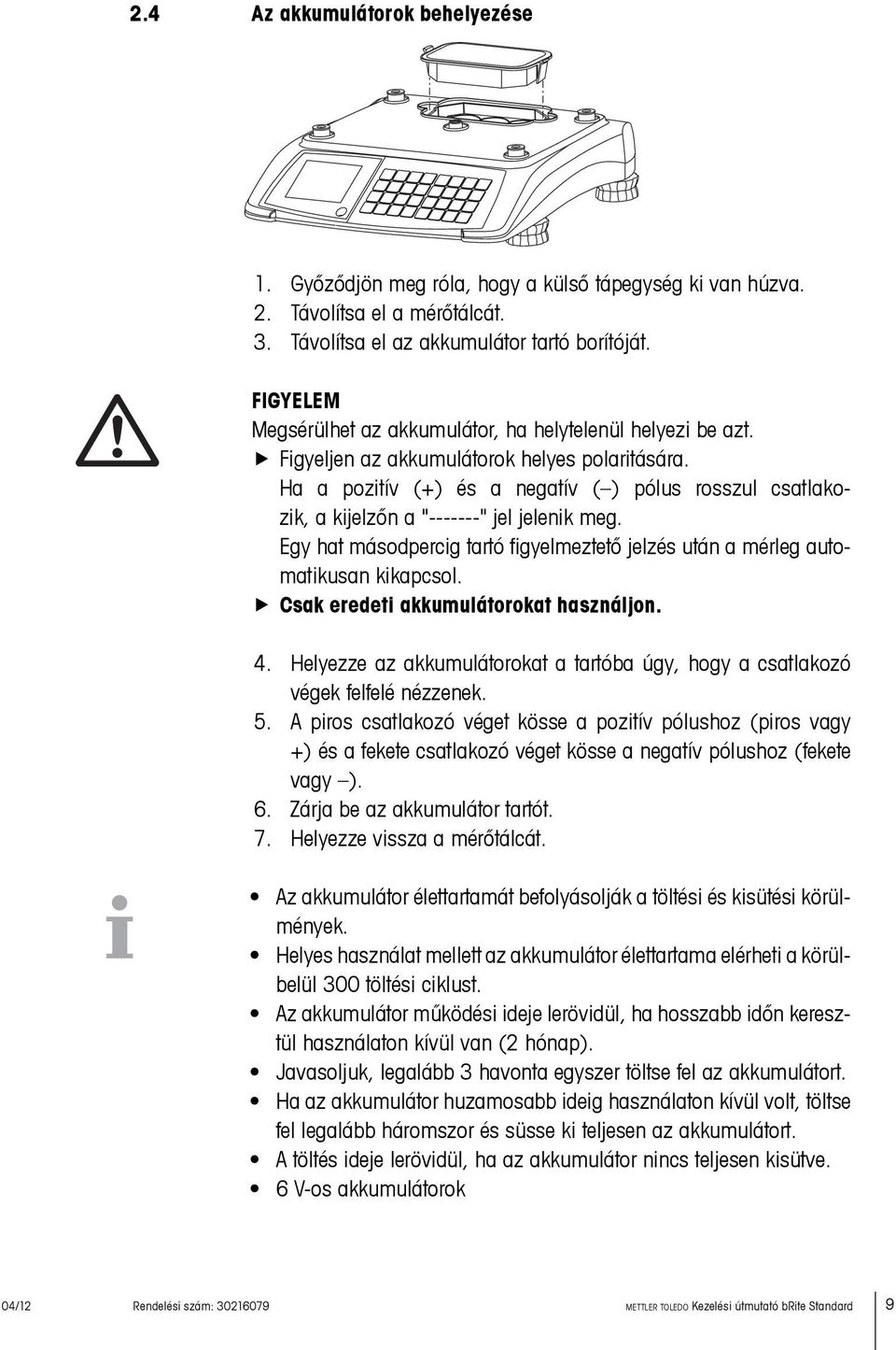 Ha a pozitív (+) és a negatív ( ) pólus rosszul csatlakozik, a kijelzőn a "-------" jel jelenik meg. Egy hat másodpercig tartó figyelmeztető jelzés után a mérleg automatikusan kikapcsol.