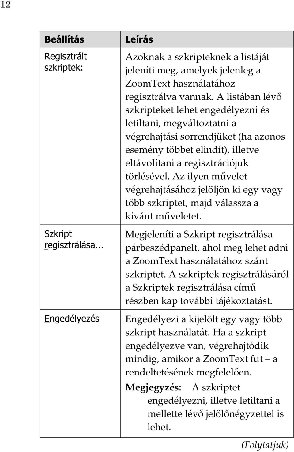 Az ilyen művelet végrehajtásához jelöljön ki egy vagy több szkriptet, majd válassza a kívánt műveletet.