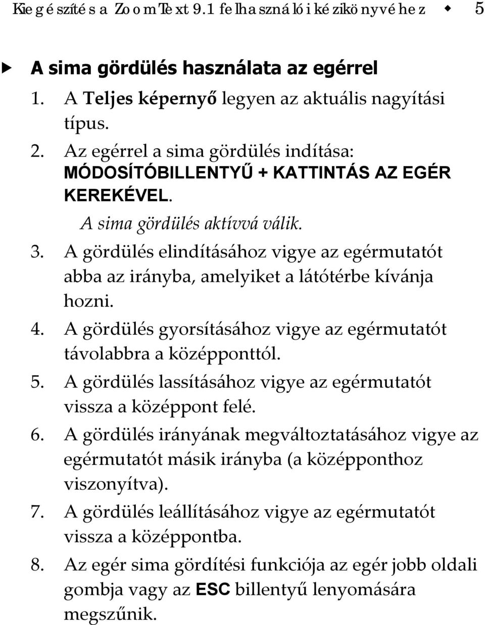 A gördülés elindításához vigye az egérmutatót abba az irányba, amelyiket a látótérbe kívánja hozni. 4. A gördülés gyorsításához vigye az egérmutatót távolabbra a középponttól. 5.