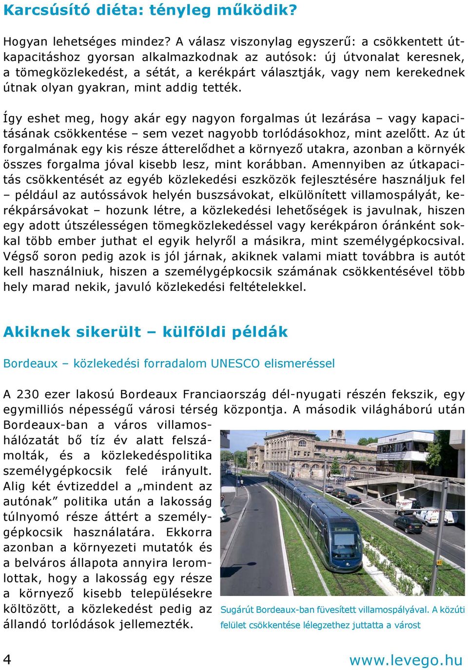 olyan gyakran, mint addig tették. Így eshet meg, hogy akár egy nagyon forgalmas út lezárása vagy kapacitásának csökkentése sem vezet nagyobb torlódásokhoz, mint azelőtt.