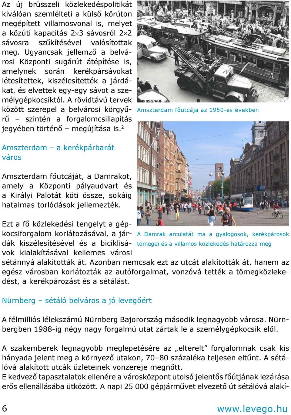 A rövidtávú tervek között szerepel a belvárosi körgyűrű szintén a forgalomcsillapítás jegyében történő megújítása is.