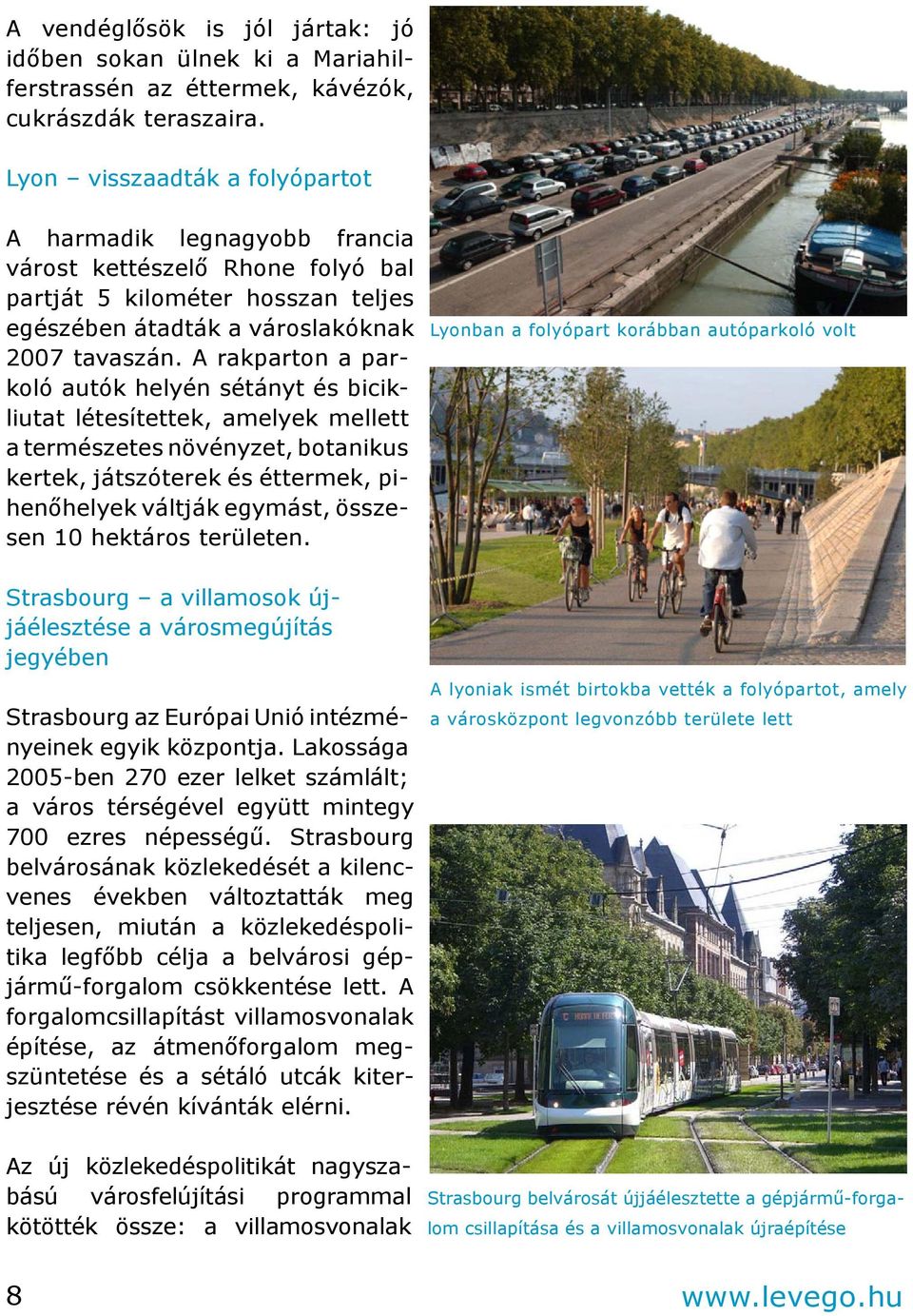 A rakparton a parkoló autók helyén sétányt és bicikliutat létesítettek, amelyek mellett a természetes növényzet, botanikus kertek, játszóterek és éttermek, pihenőhelyek váltják egymást, összesen 10