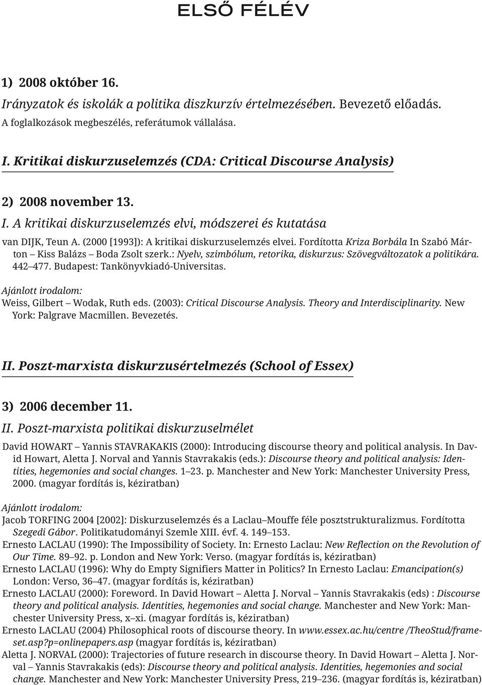 : Nyelv, szimbólum, retorika, diskurzus: Szövegváltozatok a politikára. 442 477. Budapest: Tankönyvkiadó-Universitas. Weiss, Gilbert Wodak, Ruth eds. (2003): Critical Discourse Analysis.