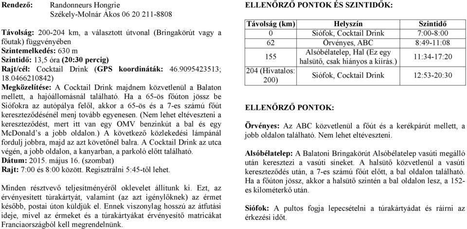 Ha a 65-ös főúton jössz be Siófokra az autópálya felől, akkor a 65-ös és a 7-es számú főút kereszteződésénél menj tovább egyenesen.