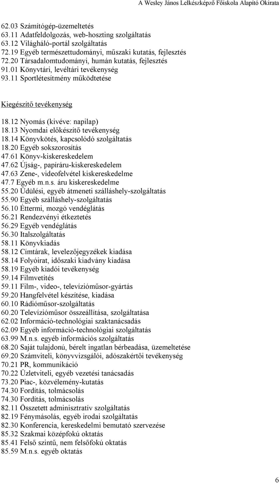 13 Nyomdai előkészítő tevékenység 18.14 Könyvkötés, kapcsolódó szolgáltatás 18.20 Egyéb sokszorosítás 47.61 Könyv kiskereskedelem 47.62 Újság, papíráru kiskereskedelem 47.