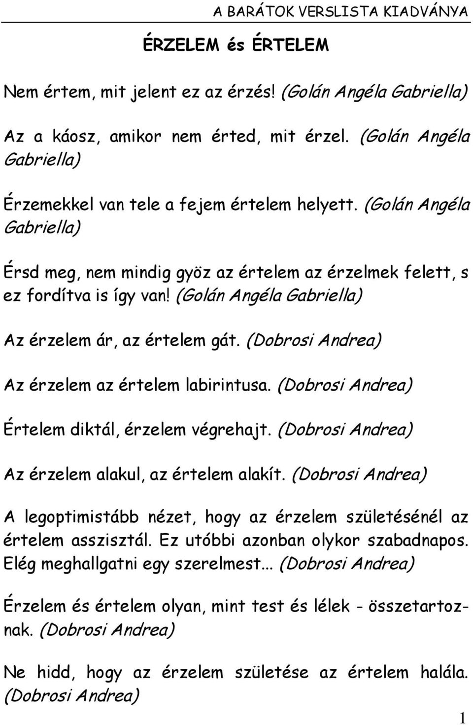 (Golán Angéla Gabriella) Az érzelem ár, az értelem gát. (Dobrosi Andrea) Az érzelem az értelem labirintusa. (Dobrosi Andrea) Értelem diktál, érzelem végrehajt.