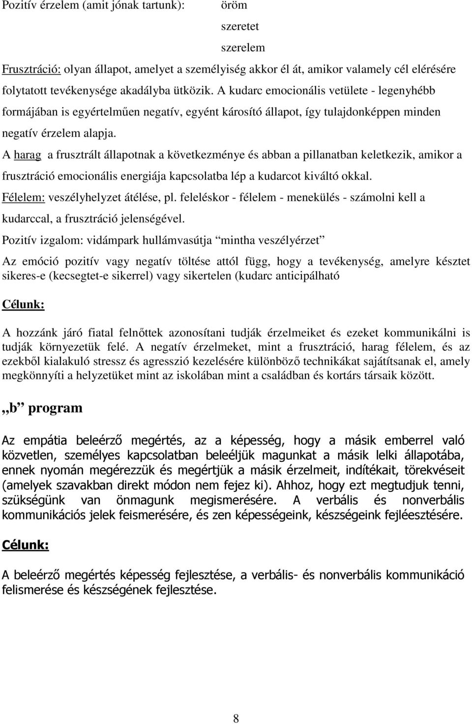 A harag a frusztrált állapotnak a következménye és abban a pillanatban keletkezik, amikor a frusztráció emocionális energiája kapcsolatba lép a kudarcot kiváltó okkal.