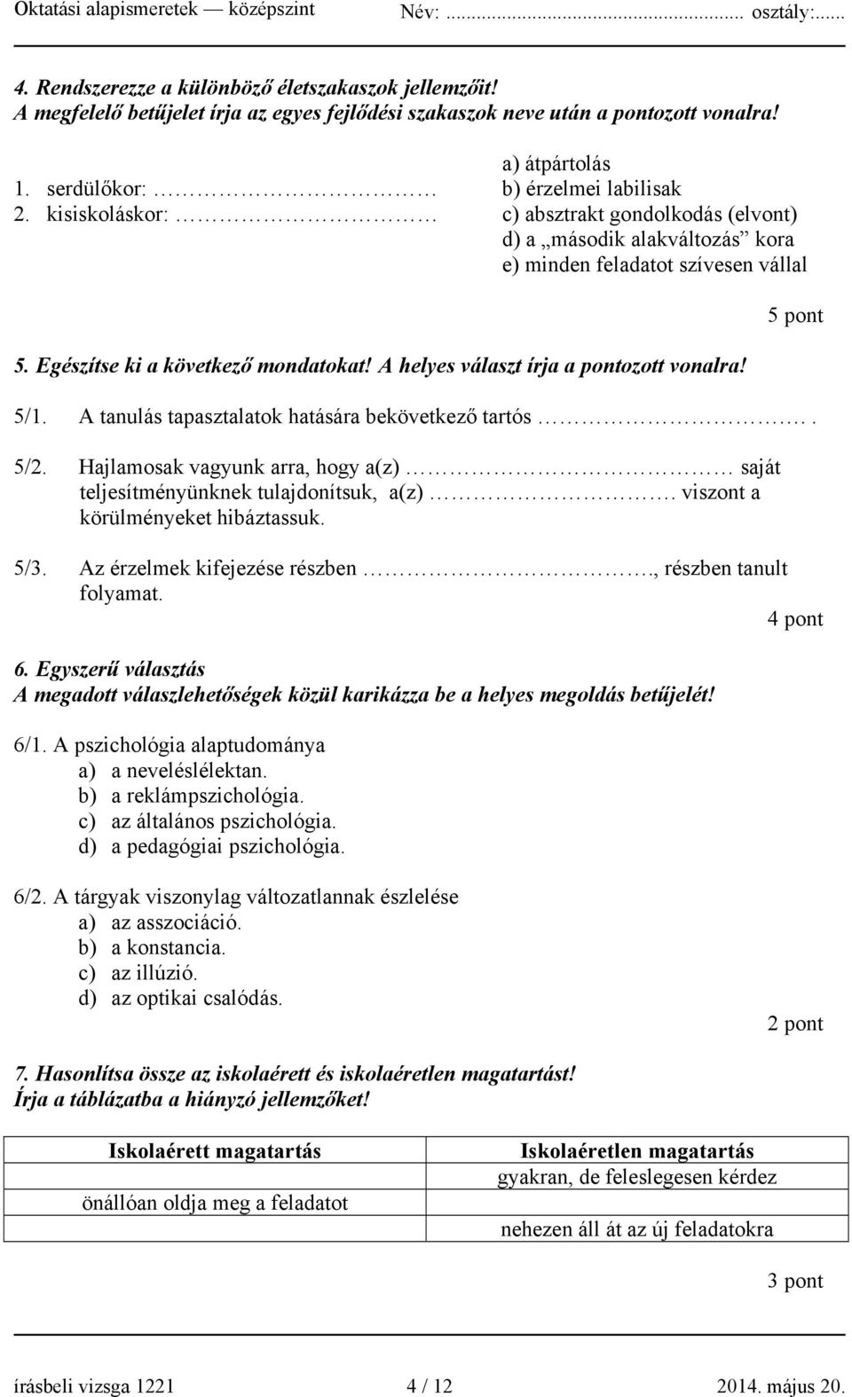 A helyes választ írja a pontozott vonalra! 5/1. A tanulás tapasztalatok hatására bekövetkező tartós.. 5/2. Hajlamosak vagyunk arra, hogy a(z) saját teljesítményünknek tulajdonítsuk, a(z).