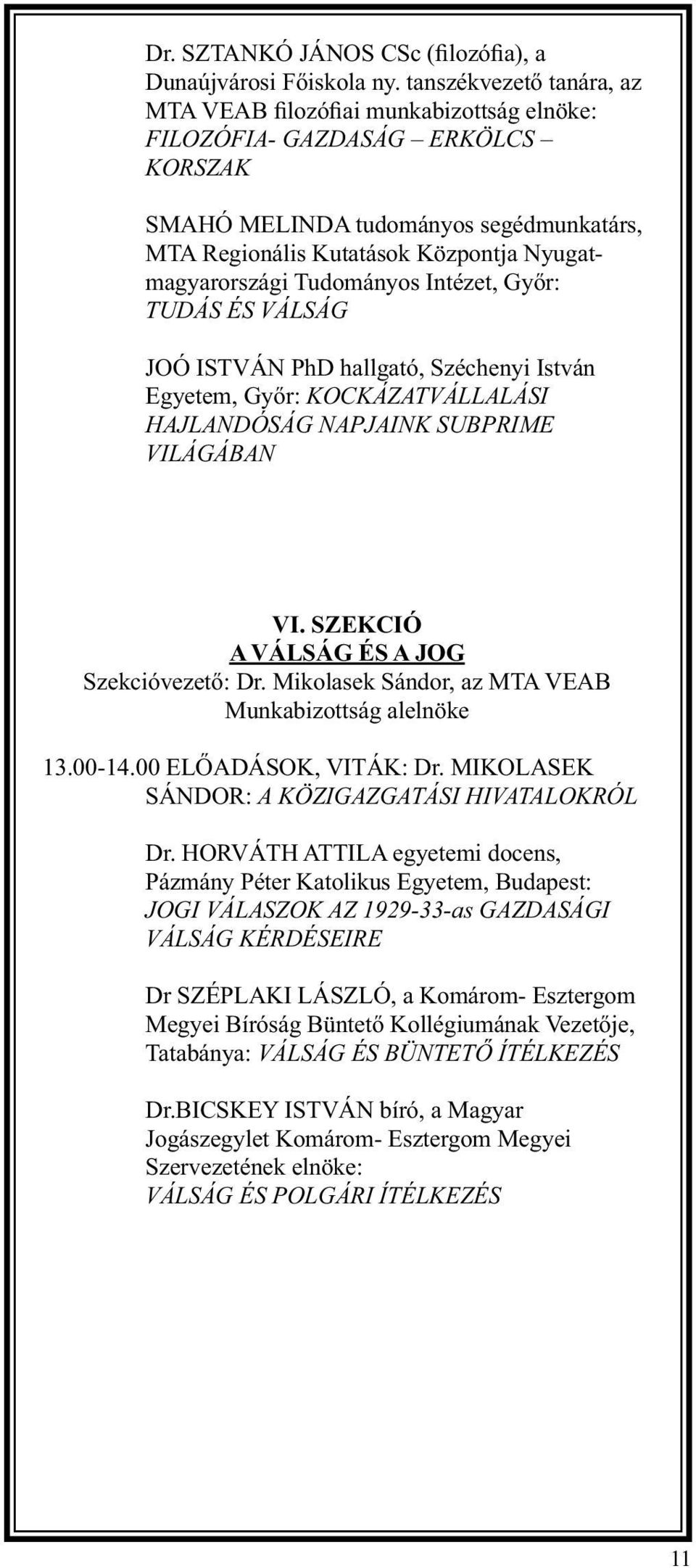 Tudományos Intézet, Győr: TUDÁS ÉS VÁLSÁG JOÓ ISTVÁN PhD hallgató, Széchenyi István Egyetem, Győr: KOCKÁZATVÁLLALÁSI HAJLANDÓSÁG NAPJAINK SUBPRIME VILÁGÁBAN VI.