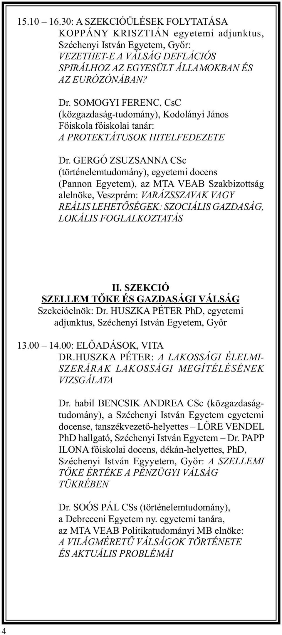 GERGÓ ZSUZSANNA CSc (történelemtudomány), egyetemi docens (Pannon Egyetem), az MTA VEAB Szakbizottság alelnöke, Veszprém: VARÁZSSZAVAK VAGY REÁLIS LEHETŐSÉGEK: SZOCIÁLIS GAZDASÁG, LOKÁLIS