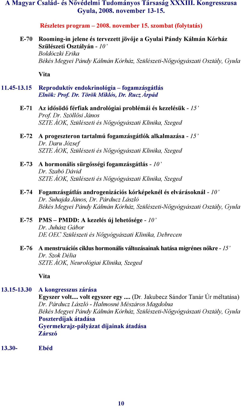 Daru József E-73 A hormonális sürgősségi fogamzásgátlás - 10 Dr. Szabó Dávid E-74 Fogamzásgátlás androgenizációs kórképeknél és elvárásoknál - 10 Dr. Suhajda János, Dr.