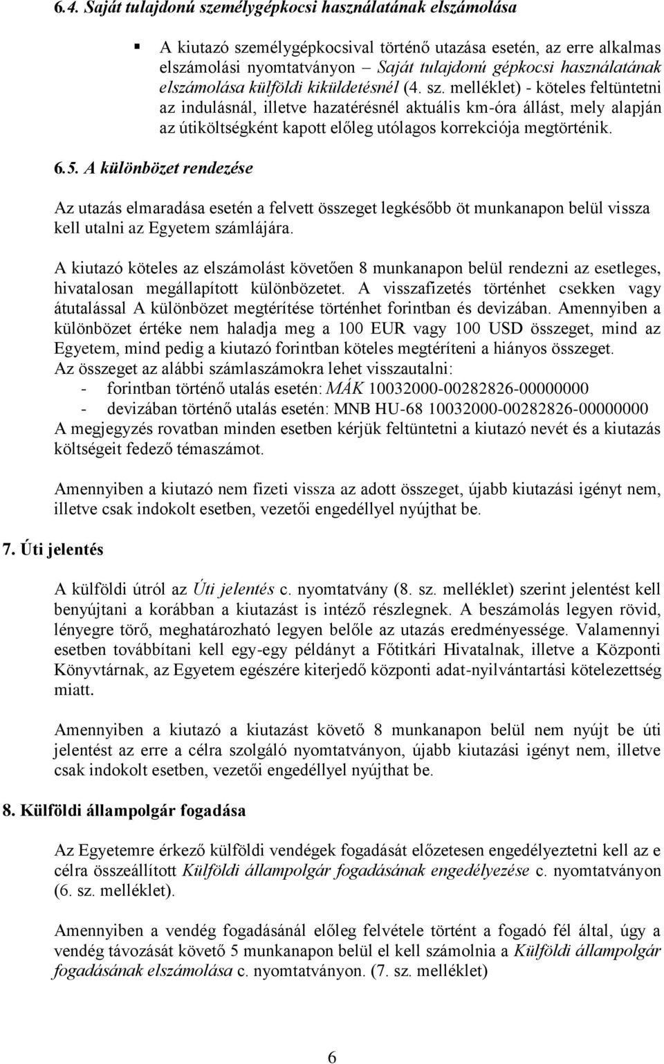 melléklet) - köteles feltüntetni az indulásnál, illetve hazatérésnél aktuális km-óra állást, mely alapján az útiköltségként kapott előleg utólagos korrekciója megtörténik. 6.5.