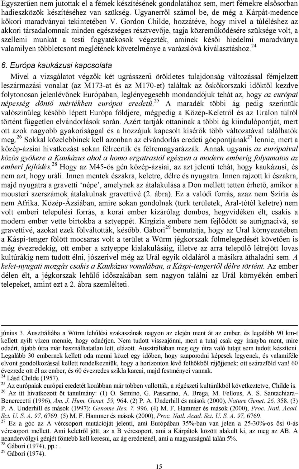 Gordon Childe, hozzátéve, hogy mivel a túléléshez az akkori társadalomnak minden egészséges résztvevője, tagja közreműködésére szüksége volt, a szellemi munkát a testi fogyatékosok végezték, aminek