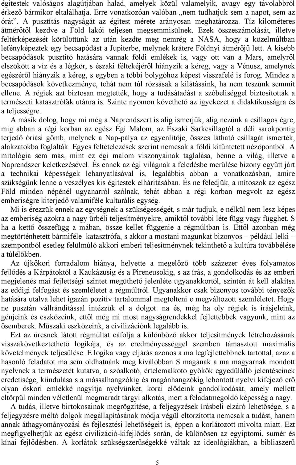 Ezek összeszámolását, illetve feltérképezését körülöttünk az után kezdte meg nemrég a NASA, hogy a közelmúltban lefényképeztek egy becsapódást a Jupiterbe, melynek krátere Földnyi átmérőjű lett.