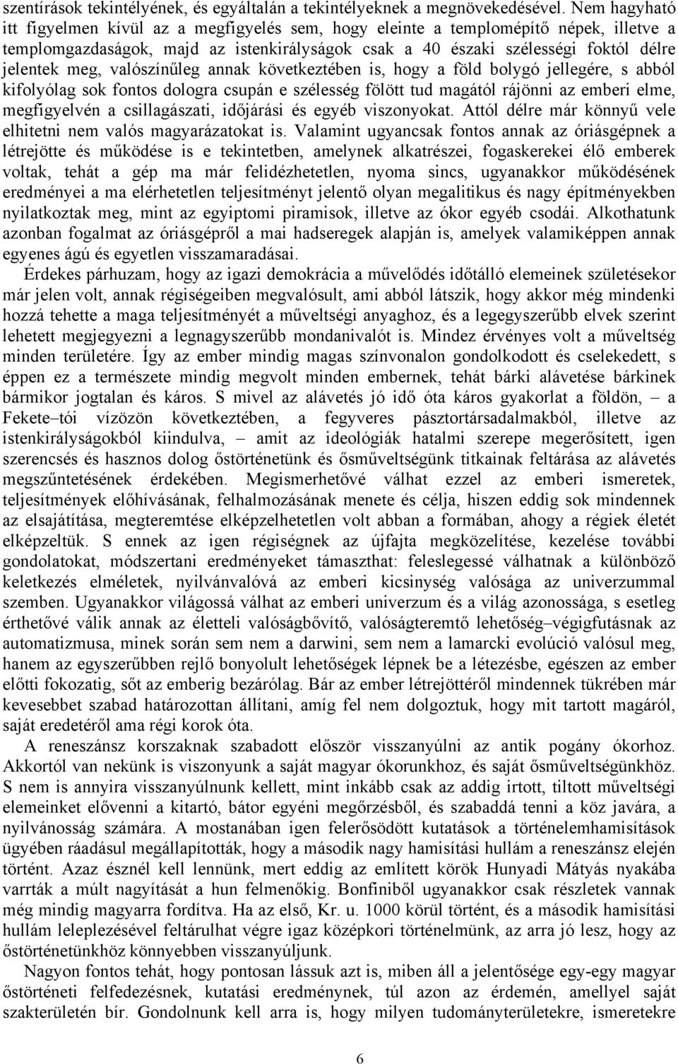 valószínűleg annak következtében is, hogy a föld bolygó jellegére, s abból kifolyólag sok fontos dologra csupán e szélesség fölött tud magától rájönni az emberi elme, megfigyelvén a csillagászati,
