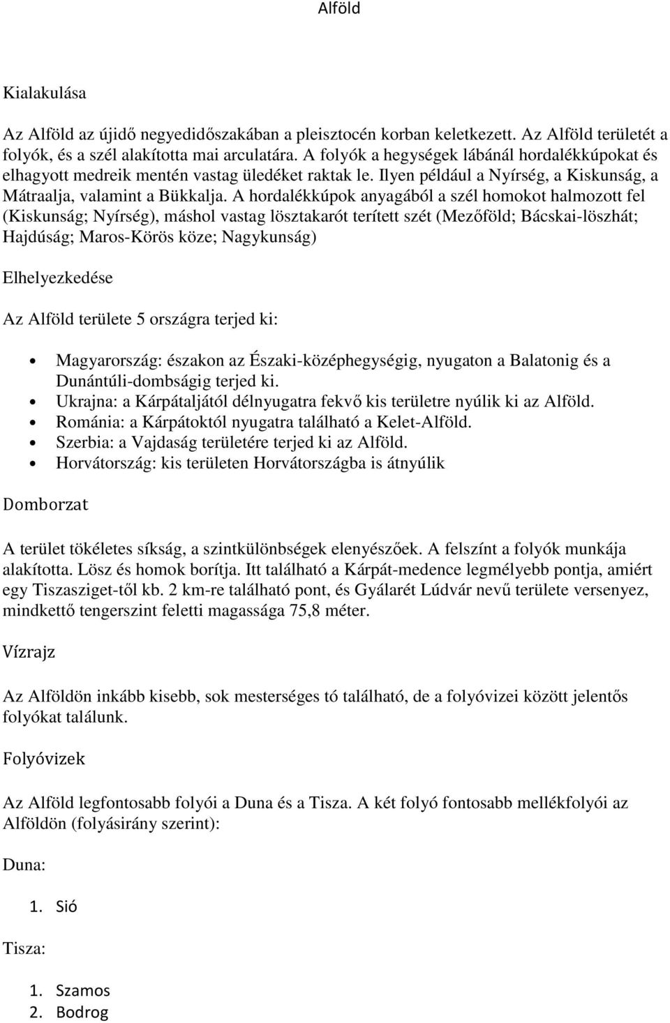 A hordalékkúpok anyagából a szél homokot halmozott fel (Kiskunság; Nyírség), máshol vastag lösztakarót terített szét (Mezőföld; Bácskai-löszhát; Hajdúság; Maros-Körös köze; Nagykunság) Elhelyezkedése