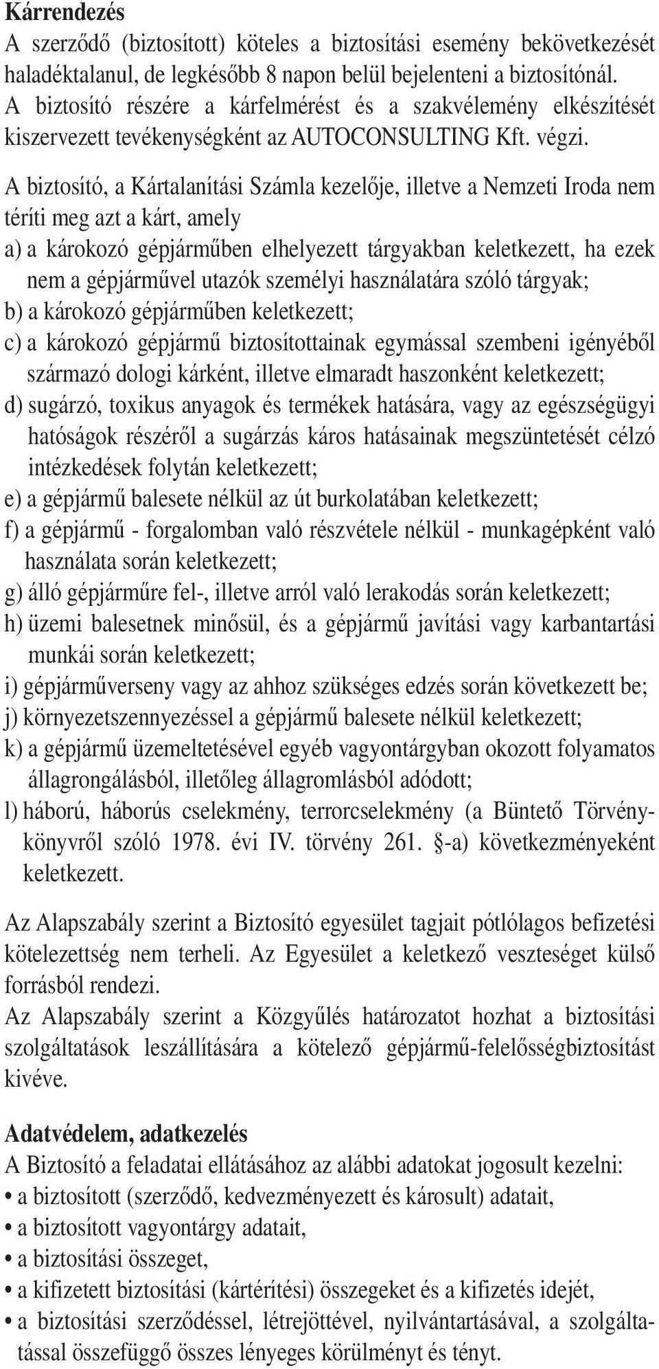 A biztosító, a Kártalanítási Számla kezelôje, illetve a Nemzeti Iroda nem téríti meg azt a kárt, amely a) a károkozó gépjármûben elhelyezett tárgyakban keletkezett, ha ezek nem a gépjármûvel utazók