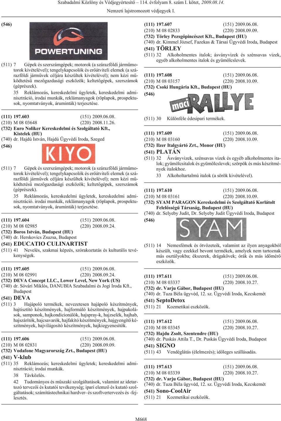 35 Reklámozás, kereskedelmi ügyletek, kereskedelmi adminisztráció, irodai munkák, reklámanyagok (röplapok, prospektusok, nyomtatványok, áruminták) terjesztése. (111) 197.603 (151) 2009.06.08.
