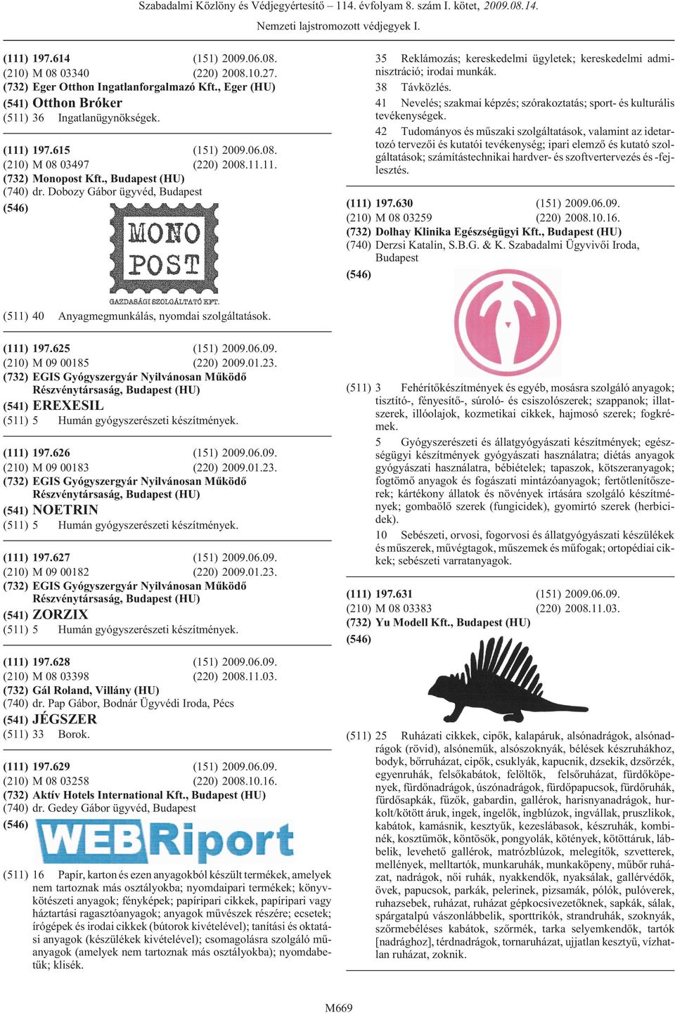 10.16. (732) Dolhay Klinika Egészségügyi Kft., (HU) (740) Derzsi Katalin, S.B.G. & K. Szabadalmi Ügyvivõi Iroda, (511) 40 Anyagmegmunkálás, nyomdai szolgáltatások. (111) 197.625 (151) 2009.