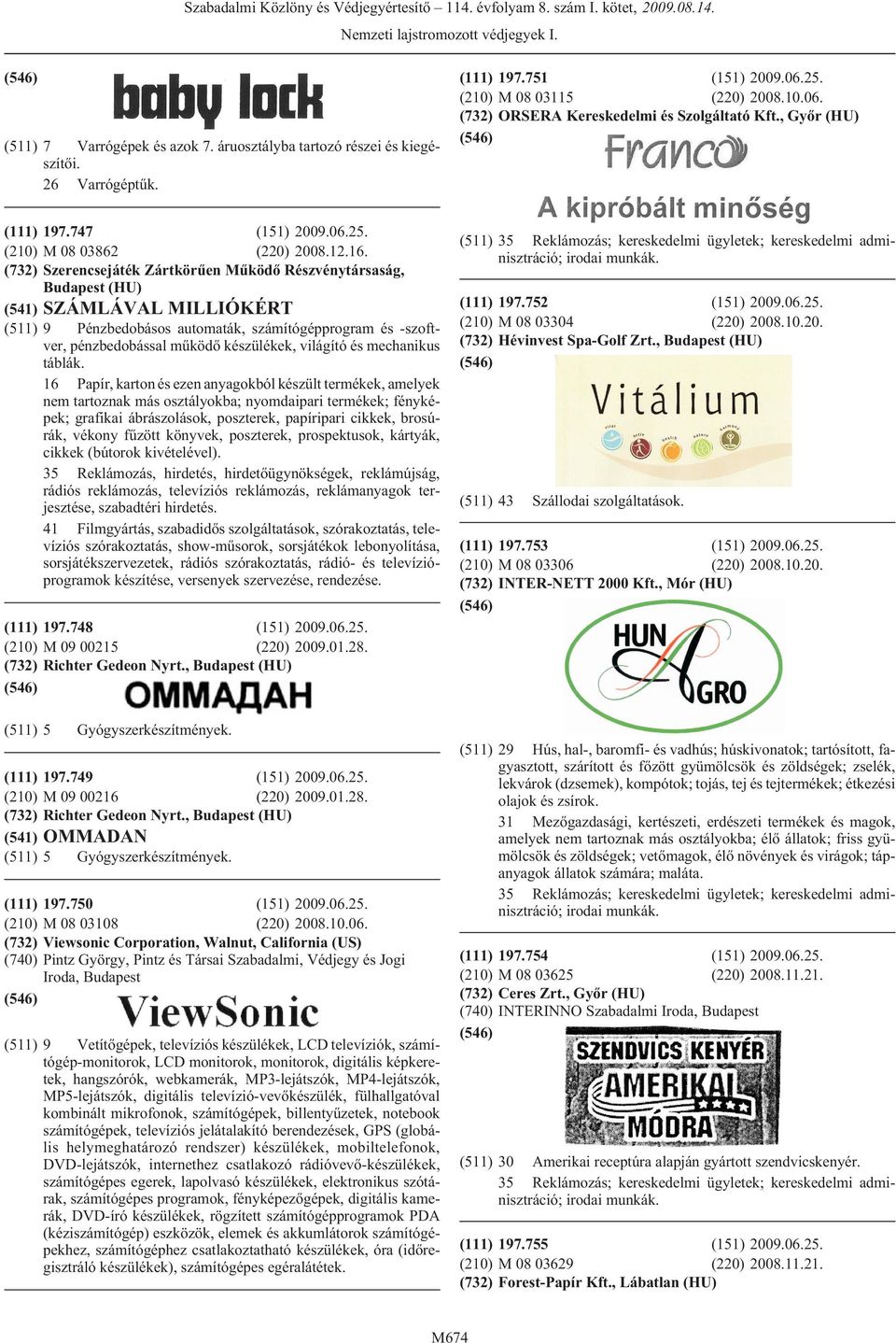 (732) Szerencsejáték Zártkörûen Mûködõ Részvénytársaság, (HU) (541) SZÁMLÁVAL MILLIÓKÉRT (511) 9 Pénzbedobásos automaták, számítógépprogram és -szoftver, pénzbedobással mûködõ készülékek, világító és