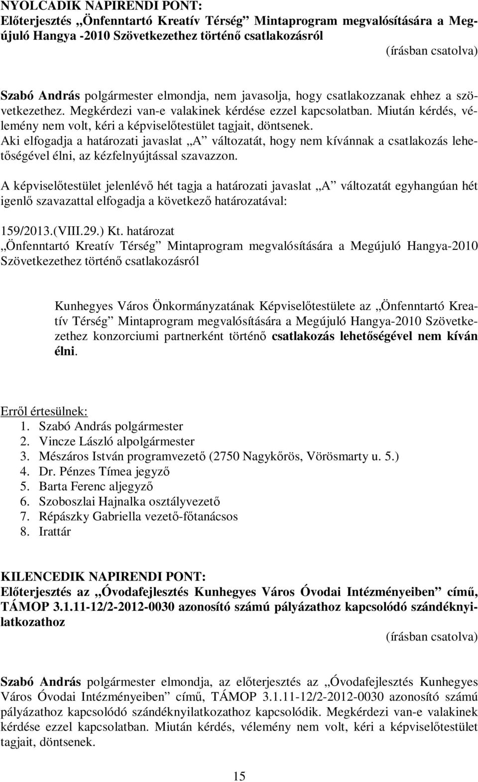 Aki elfogadja a határozati javaslat A változatát, hogy nem kívánnak a csatlakozás lehetőségével élni, az kézfelnyújtással szavazzon.