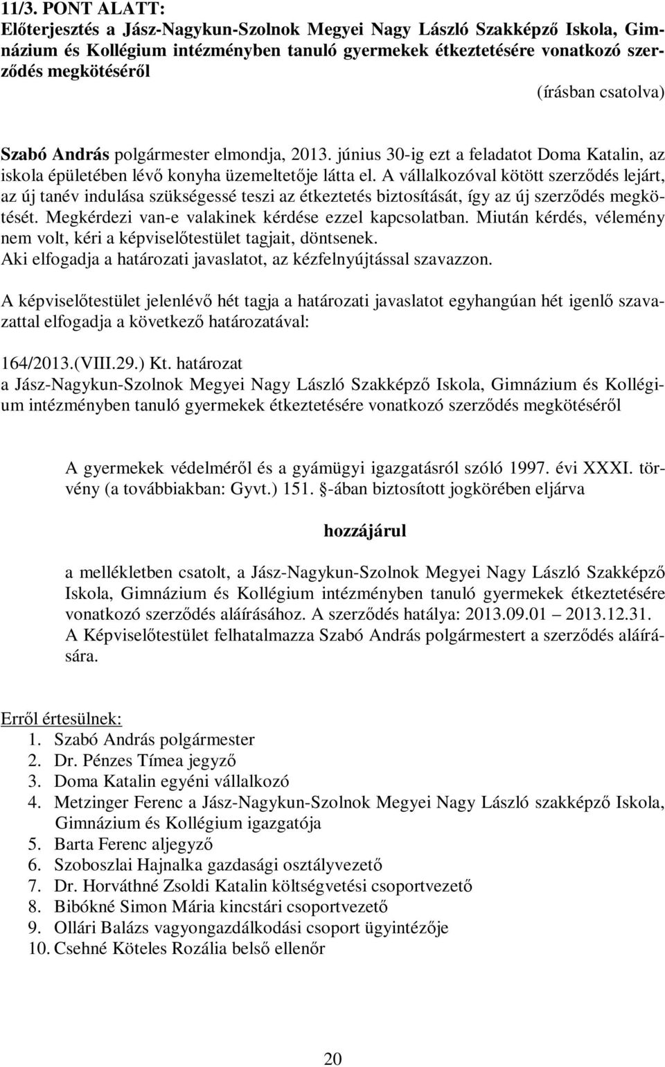 A vállalkozóval kötött szerződés lejárt, az új tanév indulása szükségessé teszi az étkeztetés biztosítását, így az új szerződés megkötését. Megkérdezi van-e valakinek kérdése ezzel kapcsolatban.