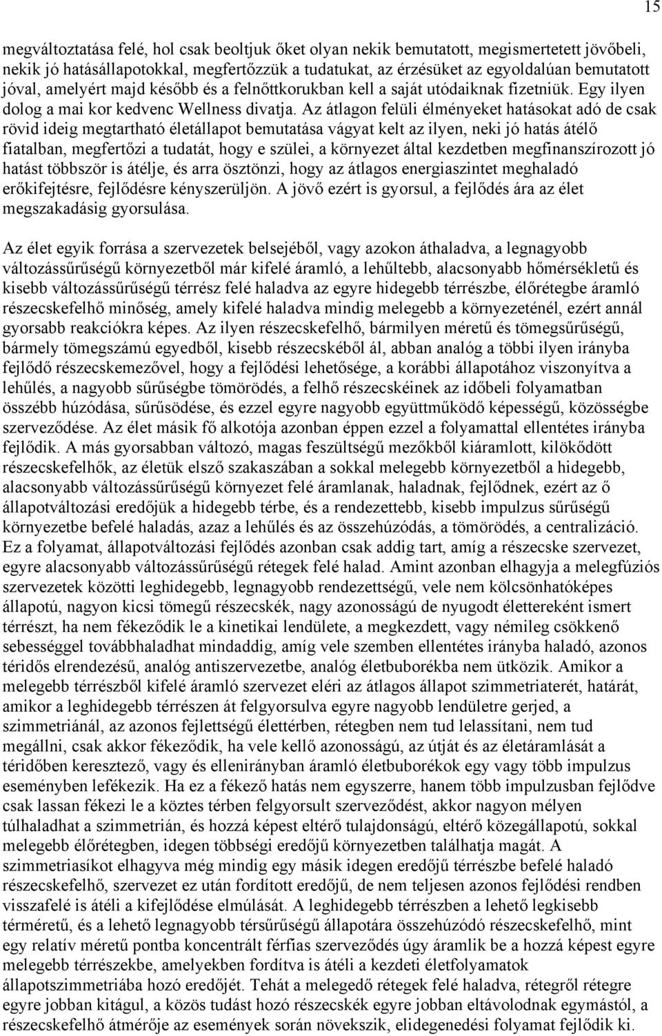 Az átlagon felüli élményeket hatásokat adó de csak rövid ideig megtartható életállapot bemutatása vágyat kelt az ilyen, neki jó hatás átélő fiatalban, megfertőzi a tudatát, hogy e szülei, a környezet