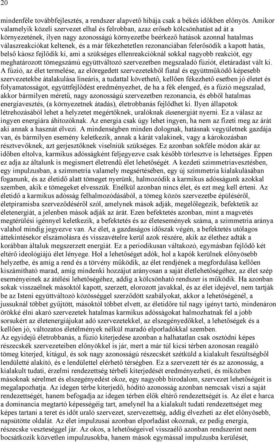 és a már fékezhetetlen rezonanciában felerősödik a kapott hatás, belső káosz fejlődik ki, ami a szükséges ellenreakcióknál sokkal nagyobb reakciót, egy meghatározott tömegszámú együttváltozó