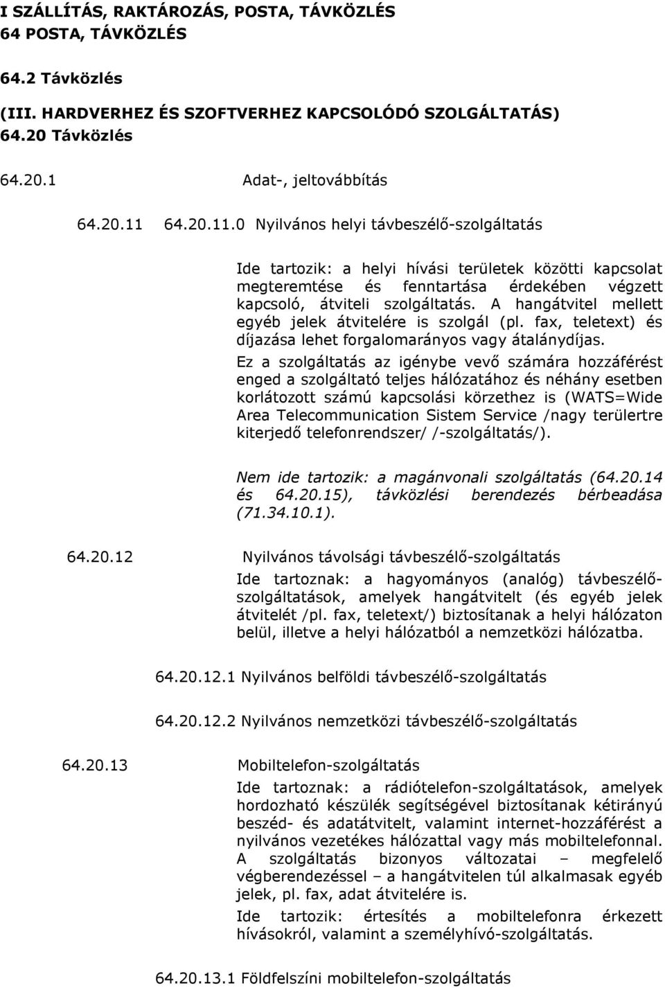 A hangátvitel mellett egyéb jelek átvitelére is szolgál (pl. fax, teletext) és díjazása lehet forgalomarányos vagy átalánydíjas.