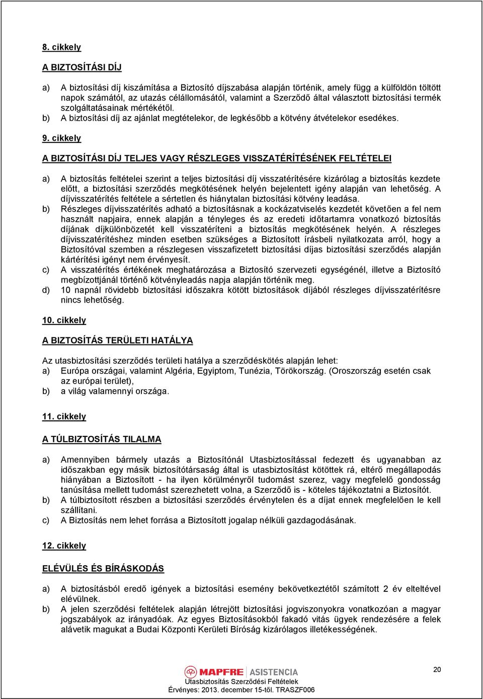 cikkely A BIZTOSÍTÁSI DÍJ TELJES VAGY RÉSZLEGES VISSZATÉRÍTÉSÉNEK FELTÉTELEI a) A biztosítás feltételei szerint a teljes biztosítási díj visszatérítésére kizárólag a biztosítás kezdete előtt, a