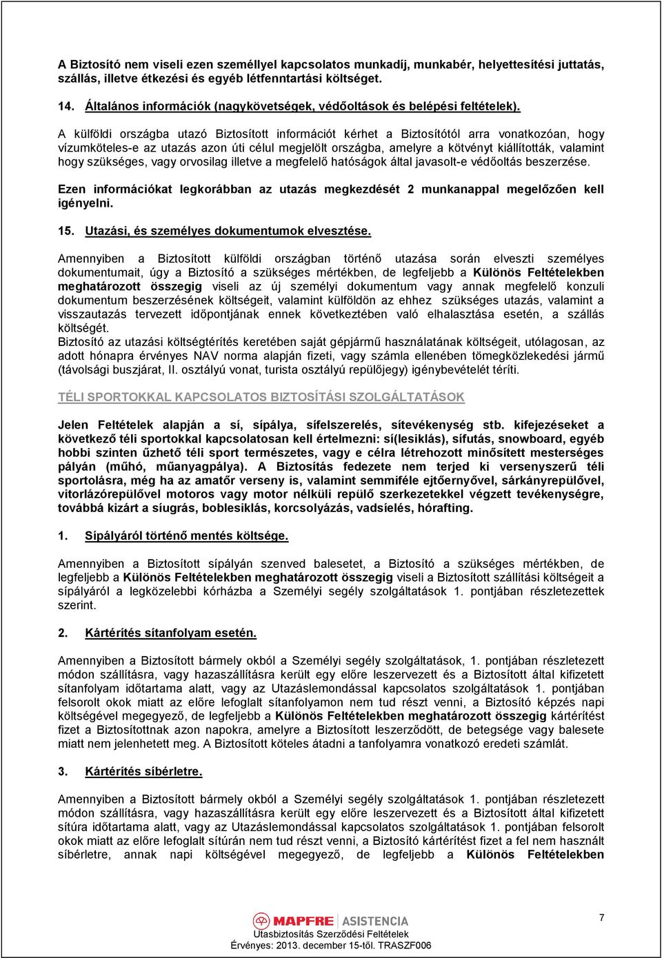 A külföldi országba utazó Biztosított információt kérhet a Biztosítótól arra vonatkozóan, hogy vízumkötelese az utazás azon úti célul megjelölt országba, amelyre a kötvényt kiállították, valamint