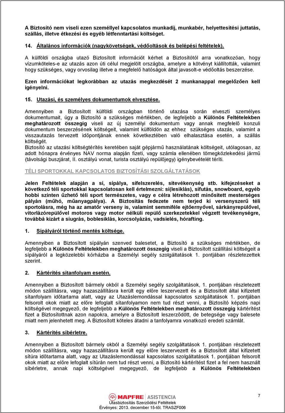 A külföldi országba utazó Biztosított információt kérhet a Biztosítótól arra vonatkozóan, hogy vízumkötelese az utazás azon úti célul megjelölt országba, amelyre a kötvényt kiállították, valamint