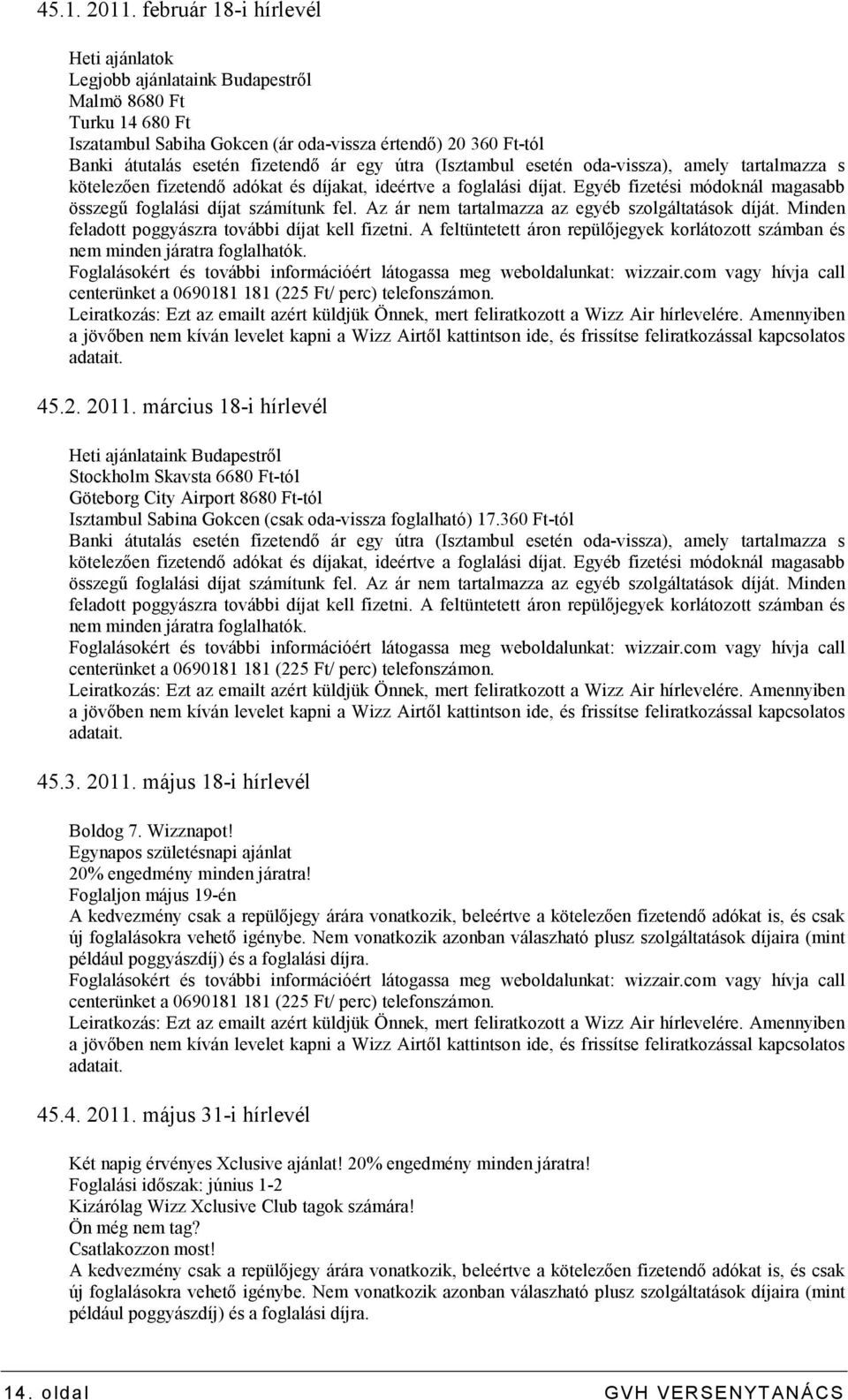 egy útra (Isztambul esetén oda-vissza), amely tartalmazza s kötelezıen fizetendı adókat és díjakat, ideértve a foglalási díjat. Egyéb fizetési módoknál magasabb összegő foglalási díjat számítunk fel.