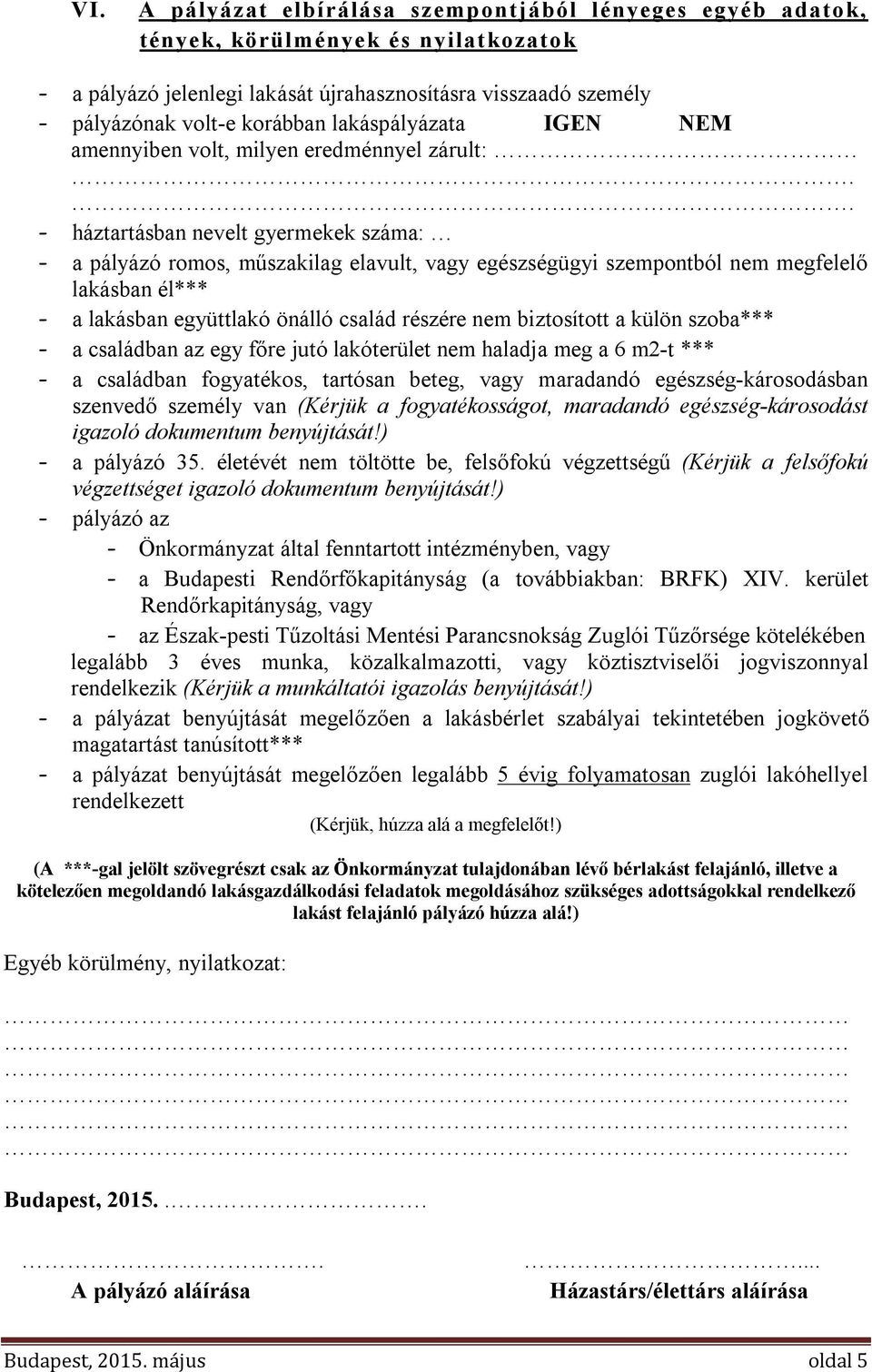 . - háztartásban nevelt gyermekek száma: - a pályázó romos, műszakilag elavult, vagy egészségügyi szempontból nem megfelelő lakásban él*** - a lakásban együttlakó önálló család részére nem