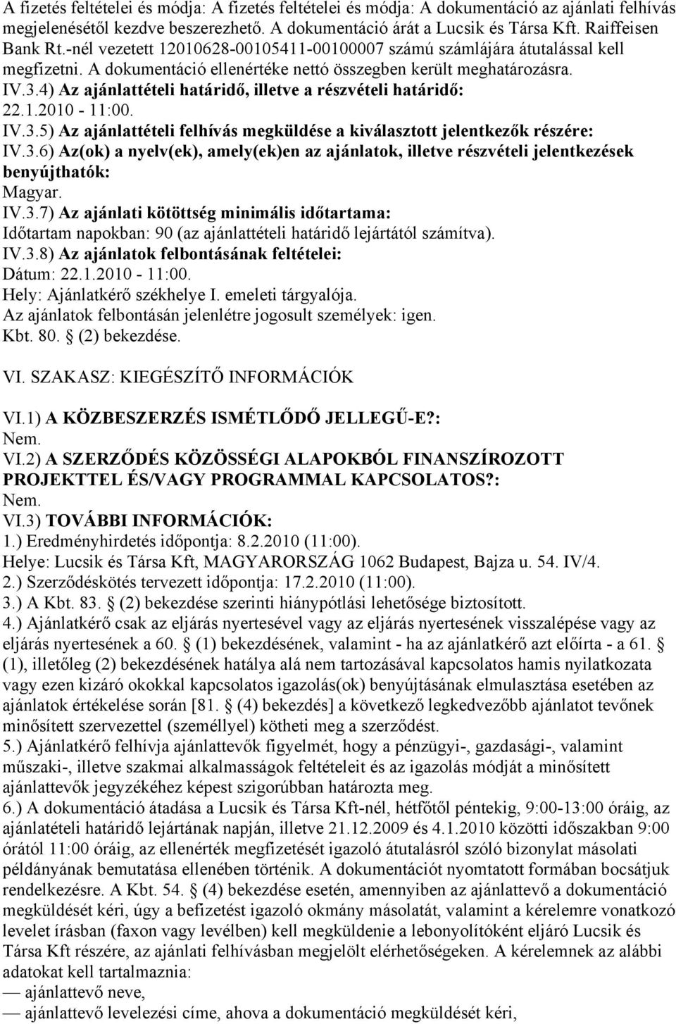 4) Az ajánlattételi határidő, illetve a részvételi határidő: 22.1.2010-11:00. IV.3.5) Az ajánlattételi felhívás megküldése a kiválasztott jelentkezők részére: IV.3.6) Az(ok) a nyelv(ek), amely(ek)en az ajánlatok, illetve részvételi jelentkezések benyújthatók: Magyar.