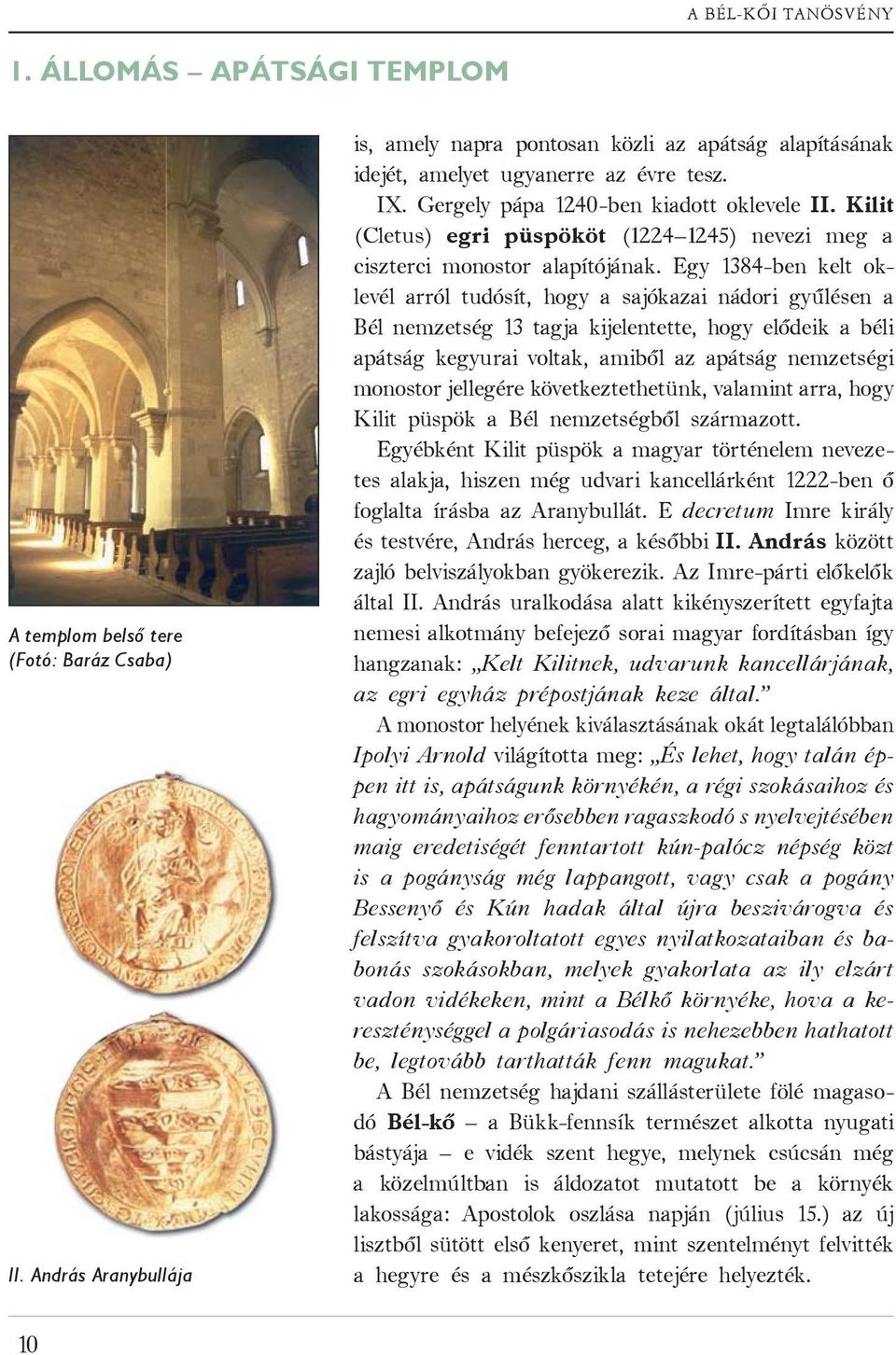 Egy 1384-ben kelt oklevél arról tudósít, hogy a sajókazai nádori gyűlésen a Bél nemzetség 13 tagja kijelentette, hogy elődeik a béli apátság kegyurai voltak, amiből az apátság nemzetségi monostor