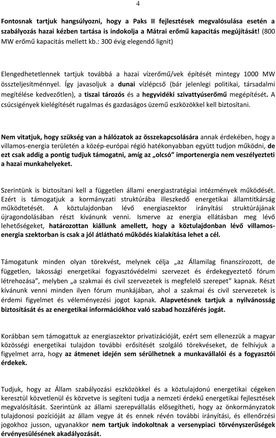 Így javasoljuk a dunai vízlépcső (bár jelenlegi politikai, társadalmi megítélése kedvezőtlen), a tiszai tározós és a hegyvidéki szivattyúserőmű megépítését.