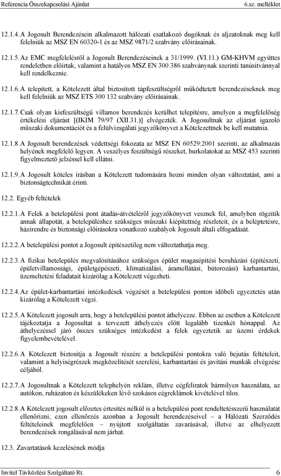 1.6. A telepített, a Kötelezett által biztosított tápfeszültségről működtetett berendezéseknek meg kell felelniük az MSZ ETS 300 132 szabvány előírásainak. 12.1.7.