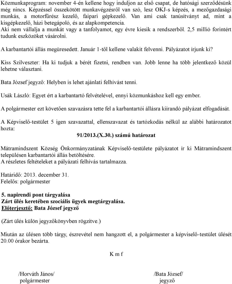 Van ami csak tanúsítványt ad, mint a kisgépkezelő, házi betegápoló, és az alapkompetencia. Aki nem vállalja a munkát vagy a tanfolyamot, egy évre kiesik a rendszerből.