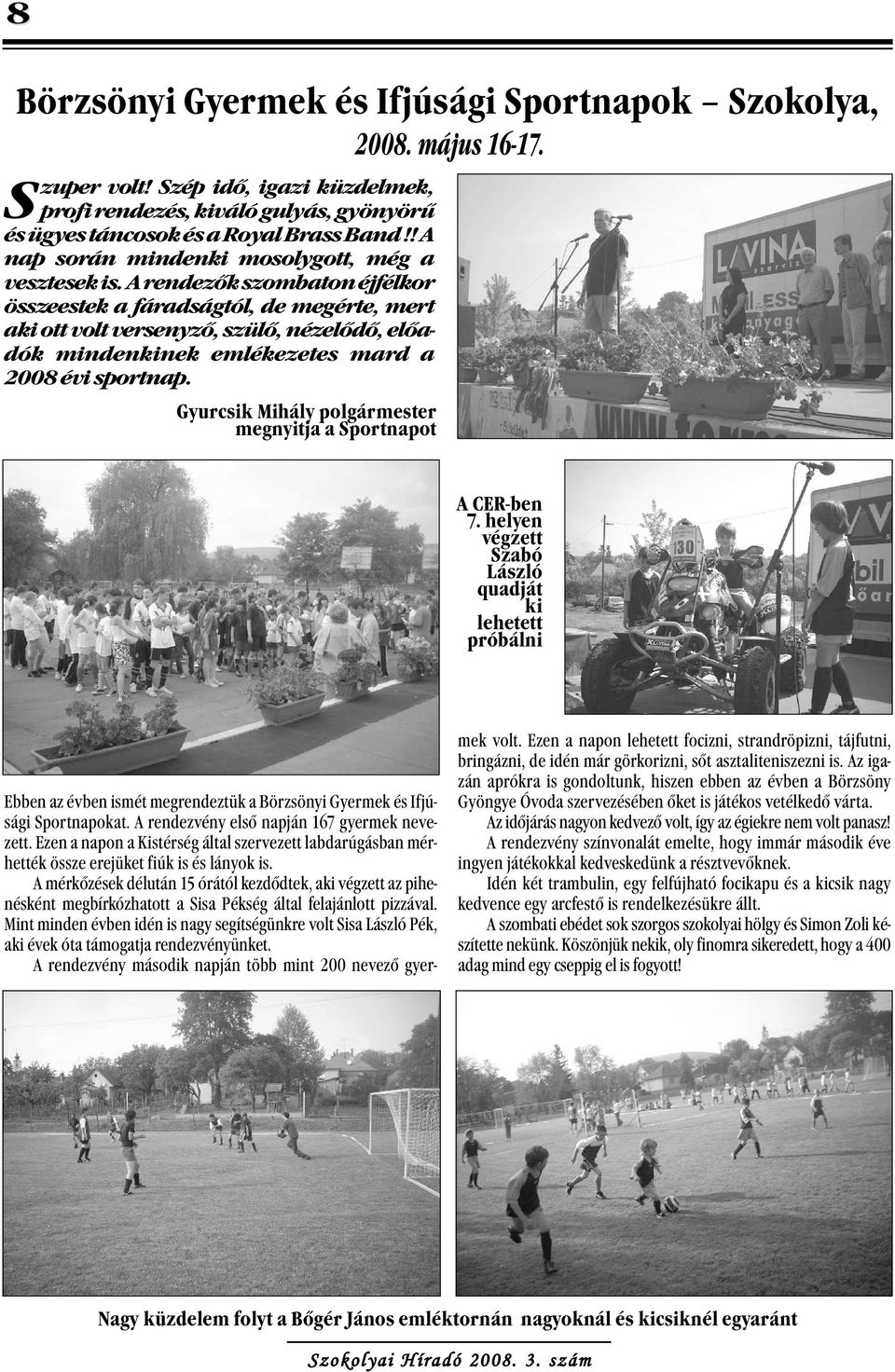 A rendezők szombaton éjfélkor összeestek a fáradságtól, de megérte, mert aki ott volt versenyző, szülő, nézelődő, előadók mindenkinek emlékezetes mard a 2008 évi sportnap.