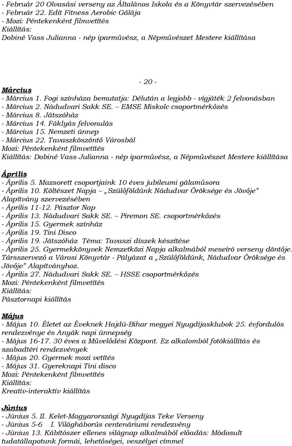 Fogi színháza bemutatja: Délután a legjobb - vígjáték 2 felvonásban - Márius 2. Nádudvari Sakk SE. EMSE Miskol soportmérkőzés - Márius 8. Játszóház - Márius 14. Fáklyás felvonulás - Márius 15.