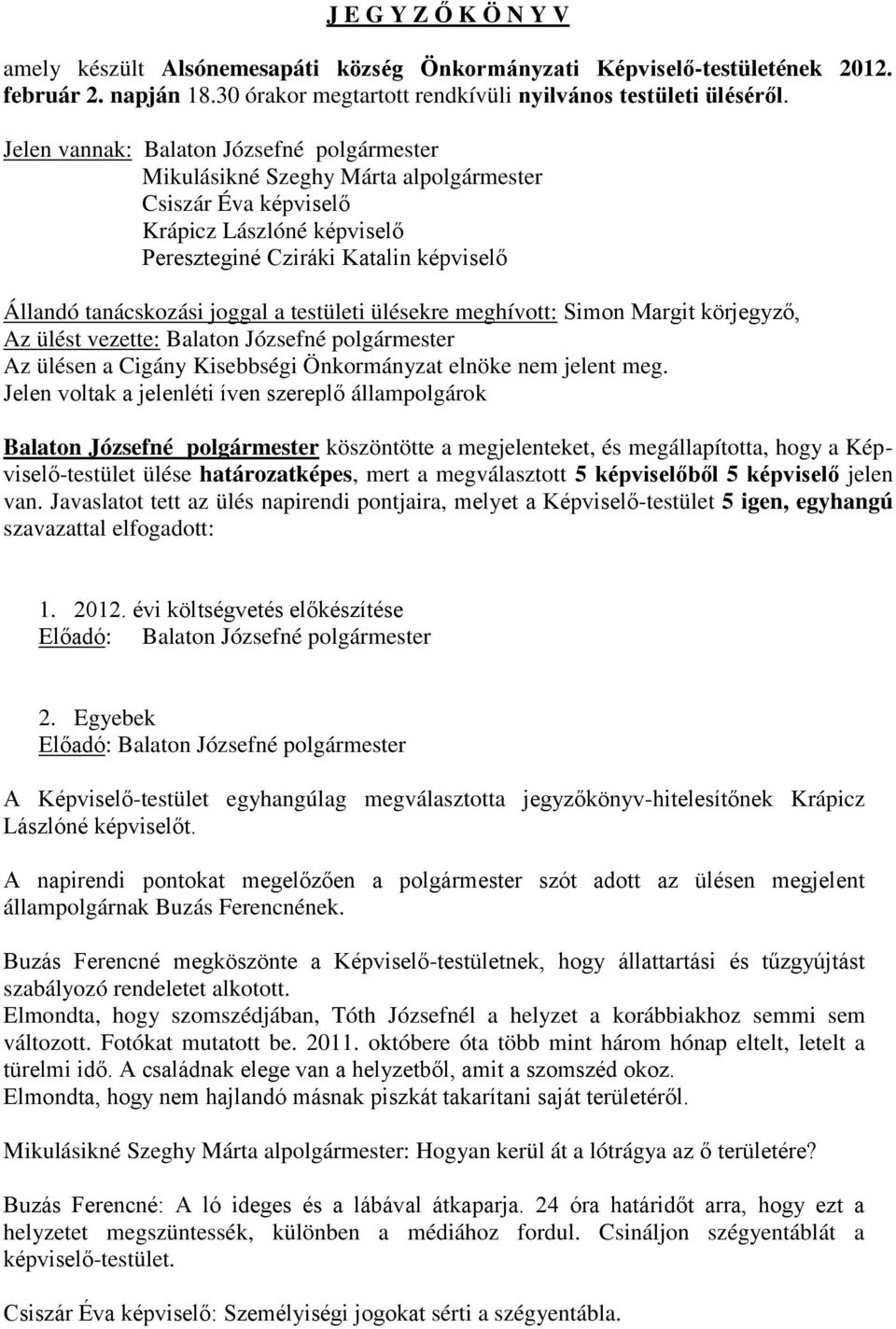 a testületi ülésekre meghívott: Simon Margit körjegyző, Az ülést vezette: Balaton Józsefné polgármester Az ülésen a Cigány Kisebbségi Önkormányzat elnöke nem jelent meg.