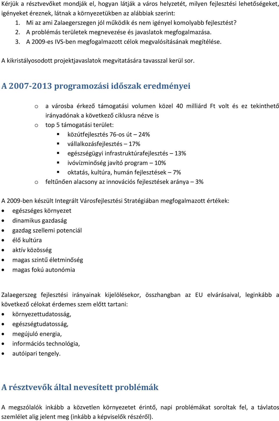 A 2009-es IVS-ben megfogalmazott célok megvalósításának megítélése. A kikristályosodott projektjavaslatok megvitatására tavasszal kerül sor.