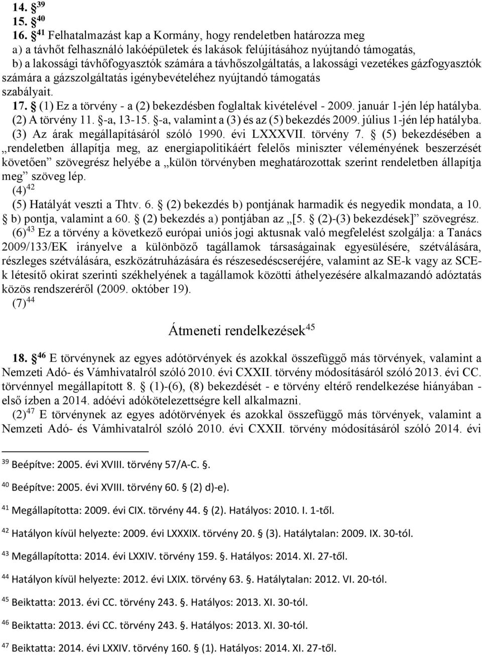 távhőszolgáltatás, a lakossági vezetékes gázfogyasztók számára a gázszolgáltatás igénybevételéhez nyújtandó támogatás szabályait. 17. (1) Ez a törvény - a (2) bekezdésben foglaltak kivételével - 2009.