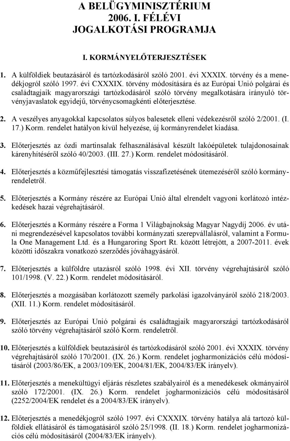 törvény módosítására és az Európai Unió polgárai és családtagjaik magyarországi tartózkodásáról szóló törvény megalkotására irányuló törvényjavaslatok egyidejű, törvénycsomagkénti előterjesztése. 2.