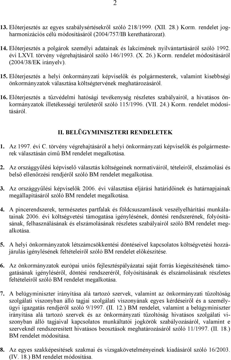 15. Előterjesztés a helyi önkormányzati képviselők és polgármesterek, valamint kisebbségi önkormányzatok választása költségtervének meghatározásáról. 16.