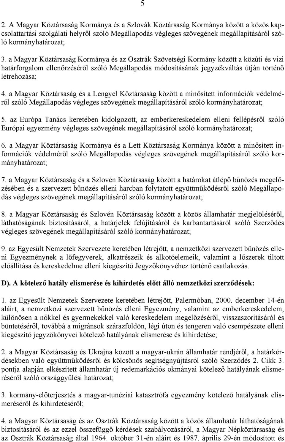 a Magyar Köztársaság és a Lengyel Köztársaság között a minősített információk védelméről szóló Megállapodás végleges szövegének megállapításáról szóló kormányhatározat; 5.